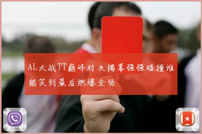 AL大战TT巅峰对决揭幕强强碰撞谁能笑到最后燃爆全场