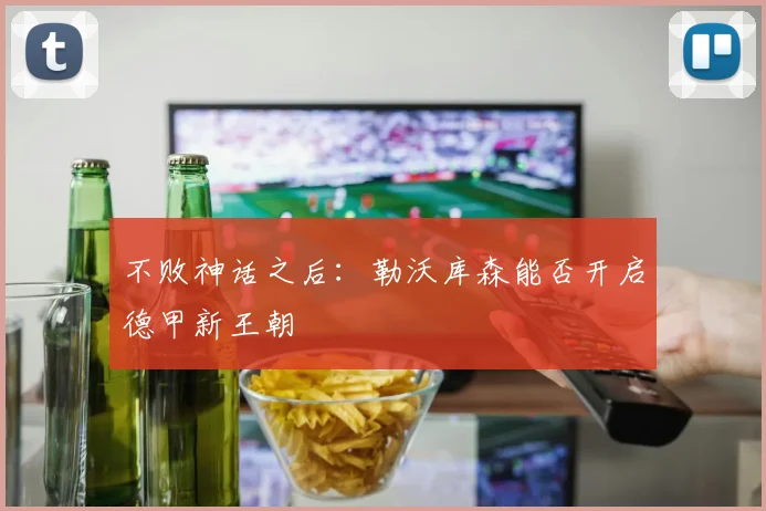 不败神话之后：勒沃库森能否开启德甲新王朝