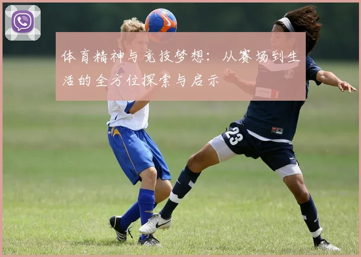 体育精神与竞技梦想：从赛场到生活的全方位探索与启示