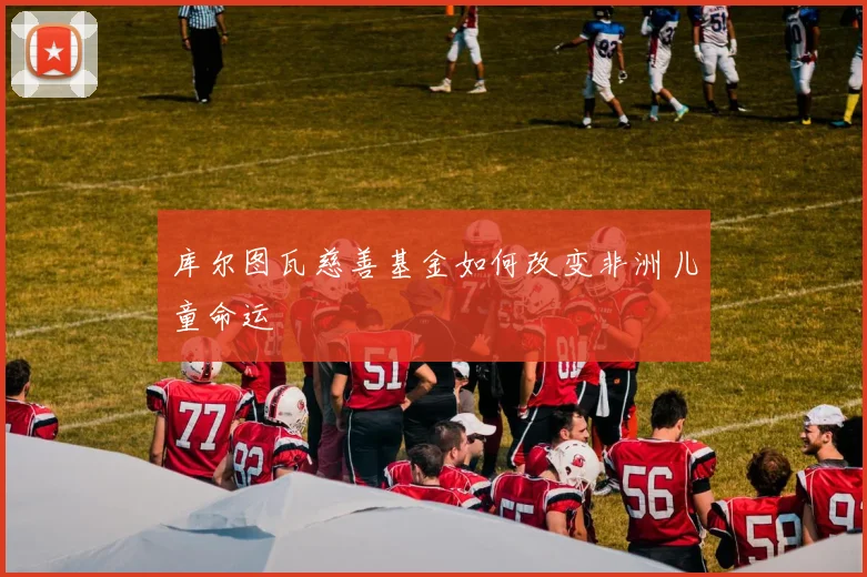 库尔图瓦慈善基金如何改变非洲儿童命运