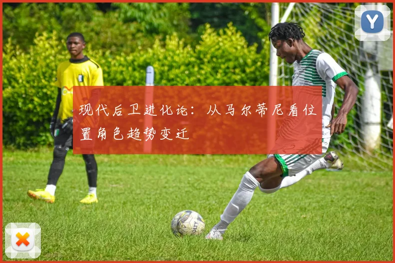 现代后卫进化论：从马尔蒂尼看位置角色趋势变迁