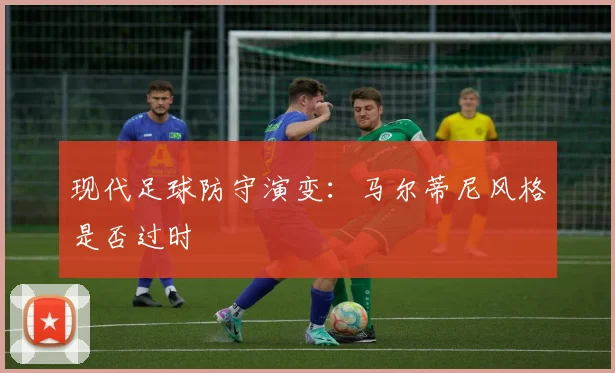 现代足球防守演变：马尔蒂尼风格是否过时
