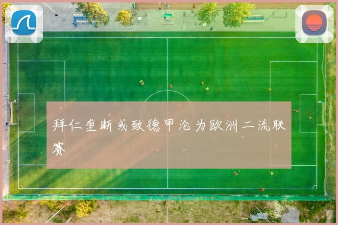 拜仁垄断或致德甲沦为欧洲二流联赛