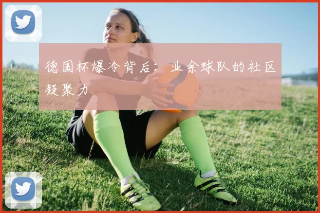 德国杯爆冷背后：业余球队的社区凝聚力
