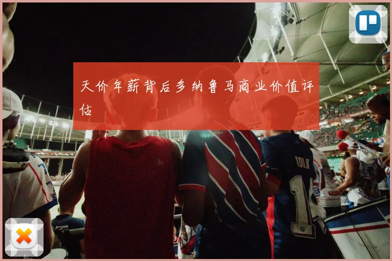 天价年薪背后多纳鲁马商业价值评估