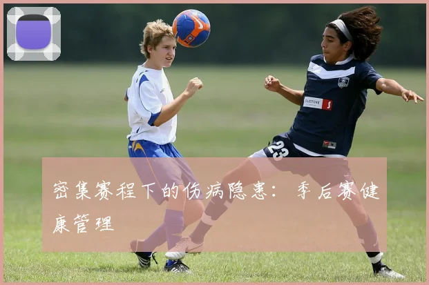 密集赛程下的伤病隐患：季后赛健康管理