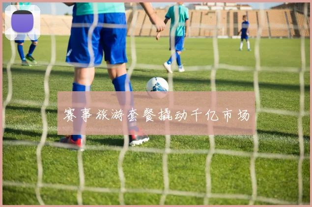 赛事旅游套餐撬动千亿市场